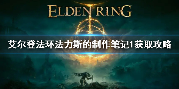 《艾尔登法环》法力斯的制作笔记1获取攻略 法力斯的制作笔记1怎么获得