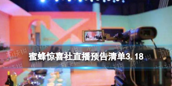 蜜蜂惊喜社直播预告3.18 蜜蜂惊喜社直播预告清单3.18