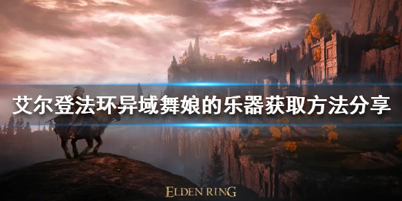 《艾尔登法环》异域舞娘的乐器如何获得？异域舞娘的乐器获取方法分享