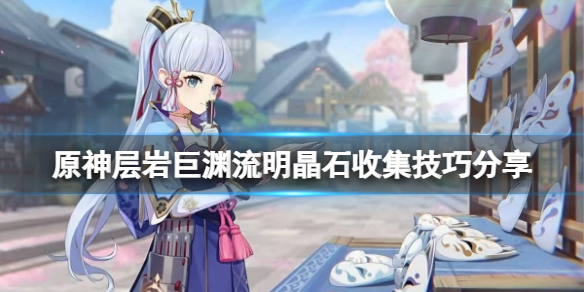 《原神》层岩巨渊流明晶石怎么收集?层岩巨渊流明晶石收集技巧分享