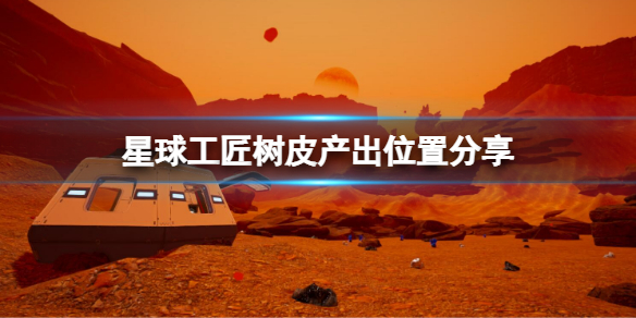 《星球工匠》树皮怎么获取?树皮产出位置分享
