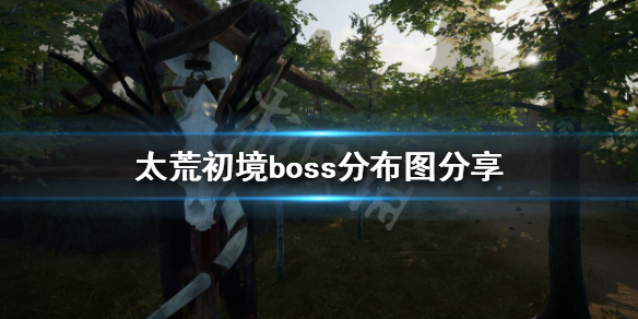 《太荒初境》有几个boss?boss分布图分享