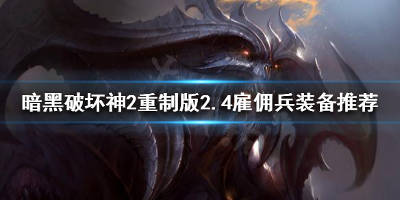 《暗黑破坏神2重制版》2.4雇佣兵装备如何选择？2.4雇佣兵装备推荐