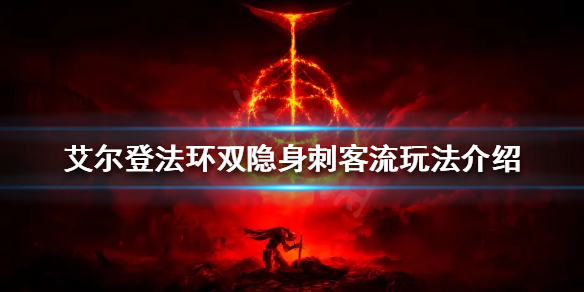 《艾尔登法环》双隐身刺客流怎么玩？双隐身刺客流玩法介绍