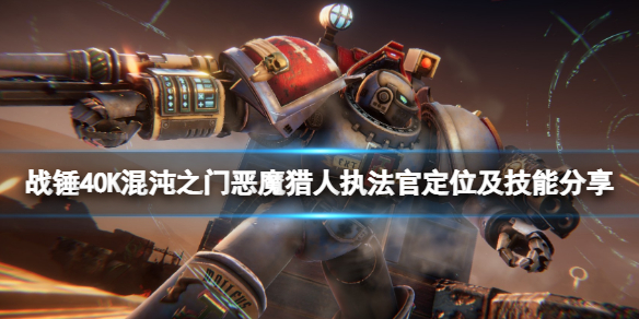 《战锤40K混沌之门恶魔猎人》执法官定位及技能分享 执法官怎么玩？