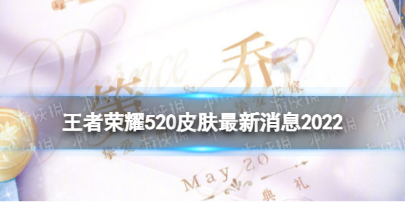 《王者荣耀》520皮肤最新消息2022 2022年5月20日出什么皮肤