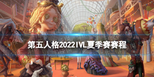 《第五人格》ivl夏季赛赛程2022 2022ivl夏季赛赛程安排
