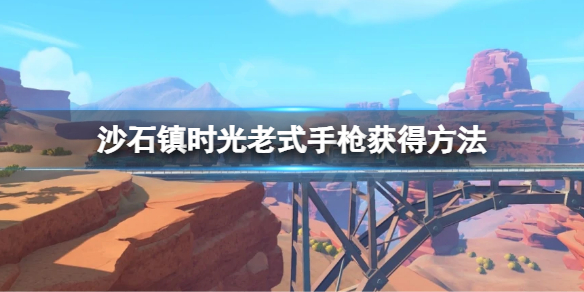 《沙石镇时光》老式手枪怎么领？老式手枪获得方法