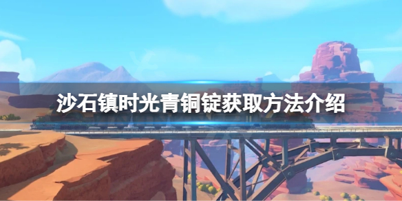 《沙石镇时光》青铜锭如何获得？青铜锭获取方法介绍