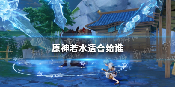 《原神》若水适合给谁 若水适合角色推荐
