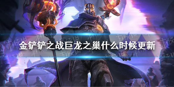 《金铲铲之战》巨龙之巢什么时候更新 巨龙之巢版本更新时间