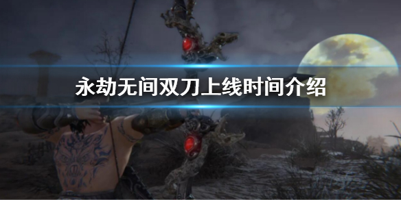 《永劫无间》双刀什么时候出?双刀上线时间介绍