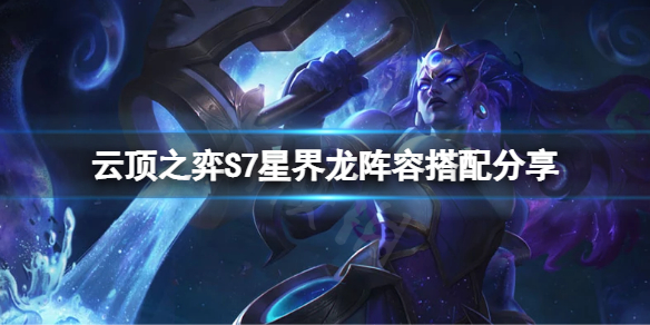 《云顶之弈》S7星界龙怎么玩？S7星界龙阵容搭配分享