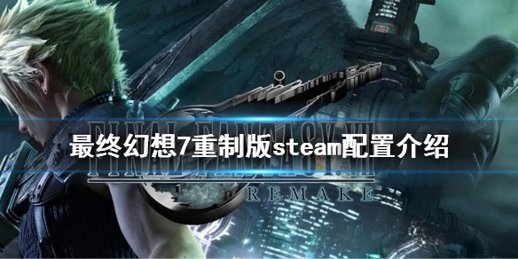 《最终幻想7重制版》steam配置是什么？steam配置介绍