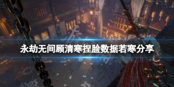 《永劫无间》顾清寒捏脸数据若寒分享 若寒顾清寒怎么捏?