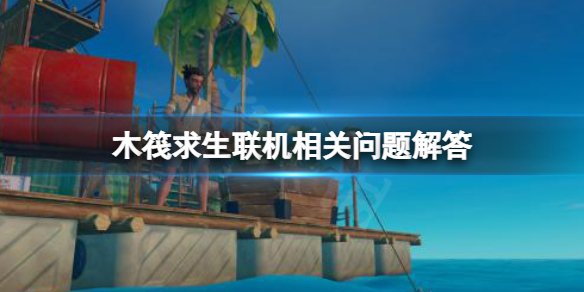 《木筏求生》最多可以几个人联机？raft联机相关问题解答