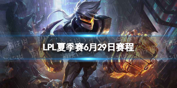 LPL夏季赛6月29日赛程 2022LPL夏季赛6月29日首发名单