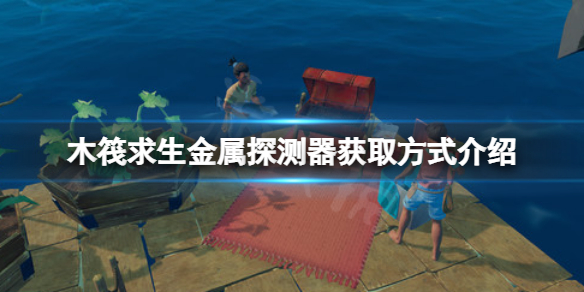 《木筏求生》金属探测器在哪？raft金属探测器获取方式介绍