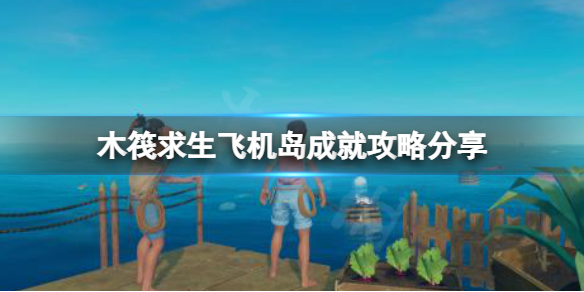 《木筏求生》Not a great landing成就怎么做？raft飞机岛成就攻略分享