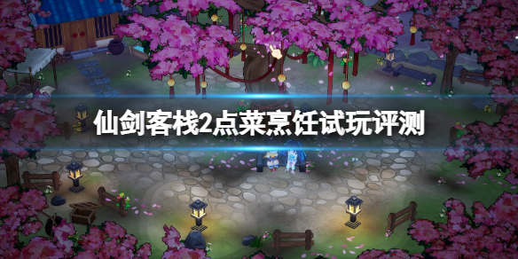 《仙剑客栈2》值得买吗？点菜烹饪试玩评测
