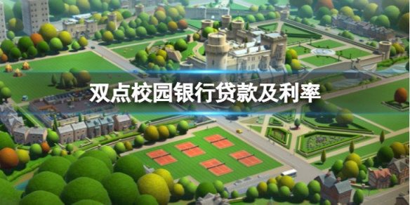 《双点校园》银行贷款及利率是多少？银行贷款及利率介绍