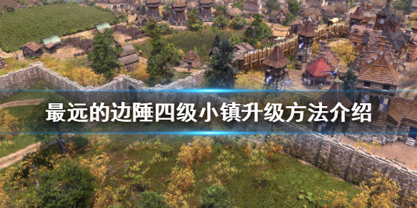 《最远的边陲》四级小镇如何升级？四级小镇升级方法介绍