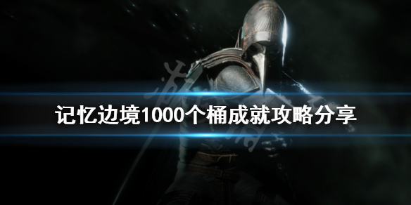 《记忆边境》1000个桶成就怎么做？1000个桶成就攻略分享