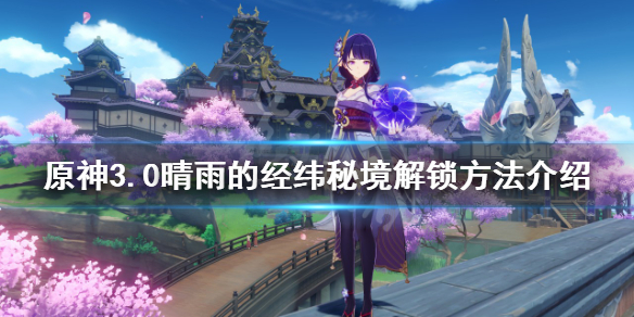 《原神》晴雨的经纬秘境如何解锁?3.0晴雨的经纬秘境解锁方法介绍