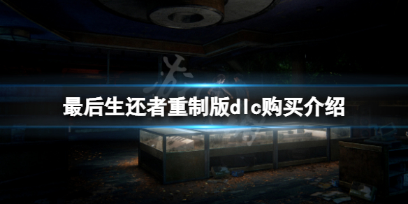 《最后生还者重制版》dlc需要买吗?dlc购买介绍
