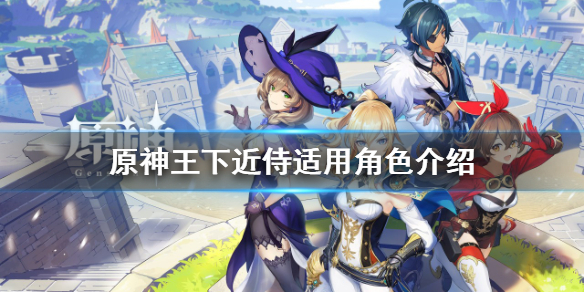 《原神》王下近侍好用吗？王下近侍适用角色介绍