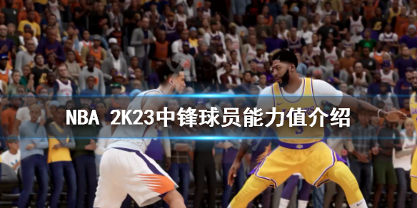 《NBA 2K23》中锋球员能力值介绍 中锋球员能力值多少？