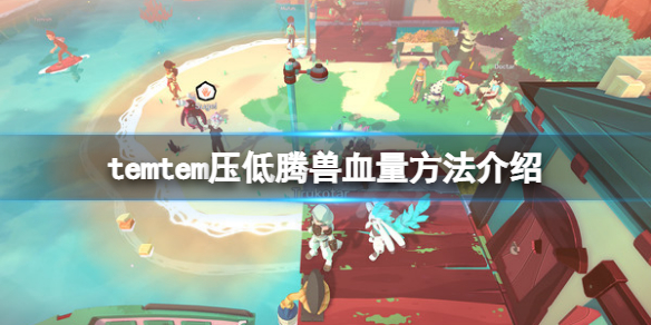 《Temtem》怎么压低腾兽血量?压低腾兽血量方法介绍