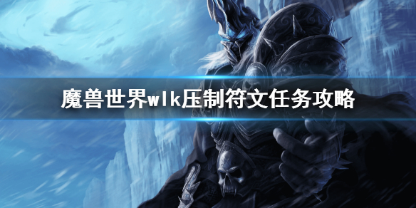 《魔兽世界》WLK压制符文任务怎么完成？wlk压制符文任务攻略