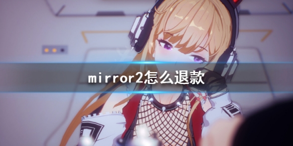 《魔镜2》怎么退款 mirror2退款教程一览