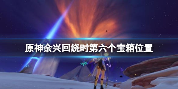 《原神》余兴回绕时宝箱六在哪?余兴回绕时第六个宝箱位置