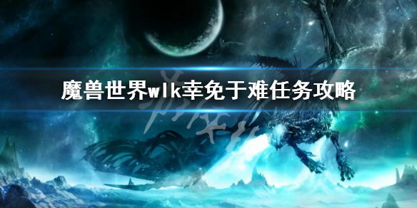 《魔兽世界》wlk幸免于难任务攻略 wlk幸免于难任务流程