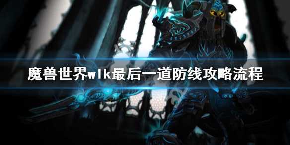 《魔兽世界》wlk最后一道防线任务 wlk最后一道防线攻略流程