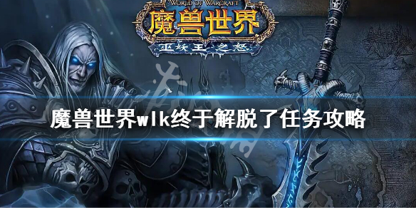 《魔兽世界》wlk终于解脱了任务怎么做？wlk终于解脱了任务攻略