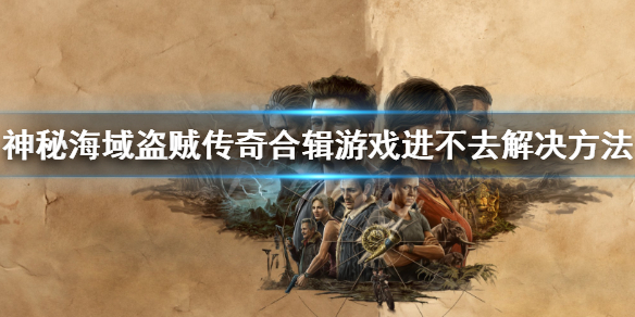 《神秘海域盗贼传奇合辑》进不去怎么办？游戏进不去解决方法