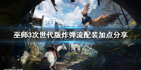 《巫师3次世代版》炸弹流怎么加点？炸弹流配装加点分享