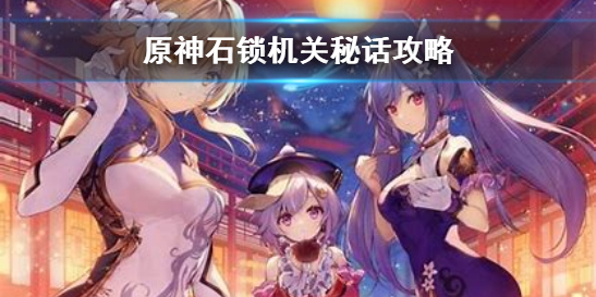 《原神》隐藏任务石锁机关秘话攻略 16个遗迹机器位置说明