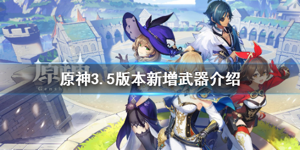 《原神》3.5新武器有哪些？3.5版本新增武器介绍