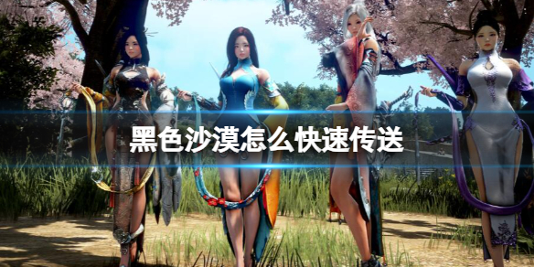 《黑色沙漠》快速传送方法介绍