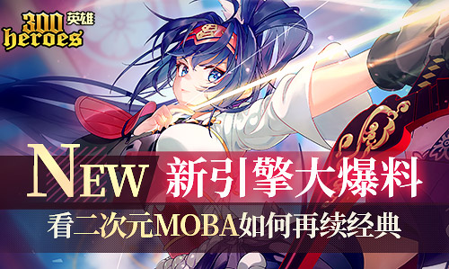 《300英雄》新引擎大爆料 看二次元Moba如何再续经典